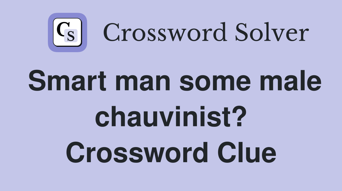 Smart man some male chauvinist? Crossword Clue