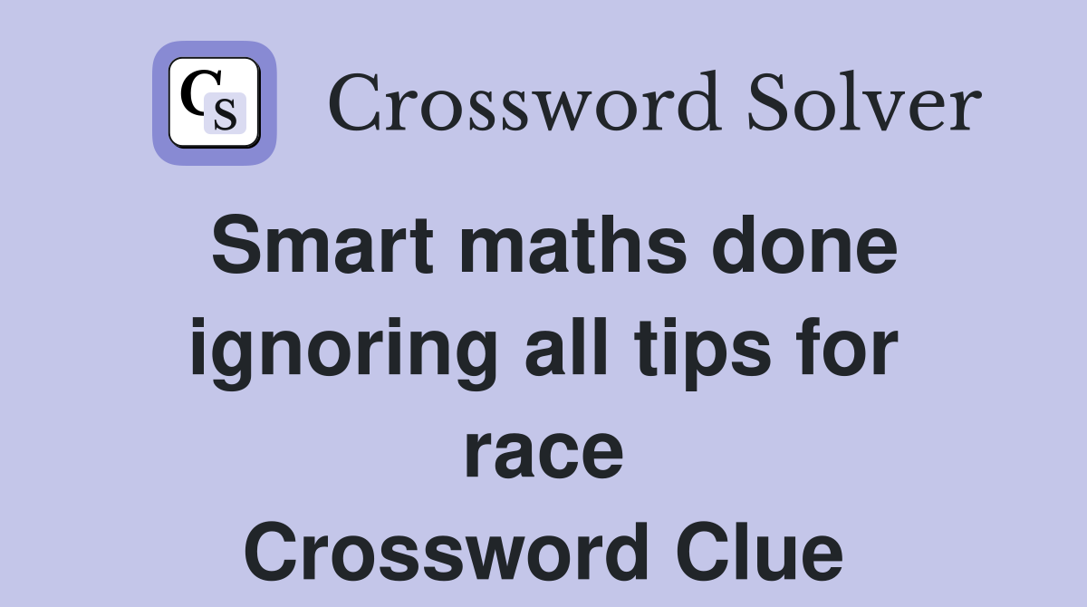 Smart maths done ignoring all tips for race Crossword Clue