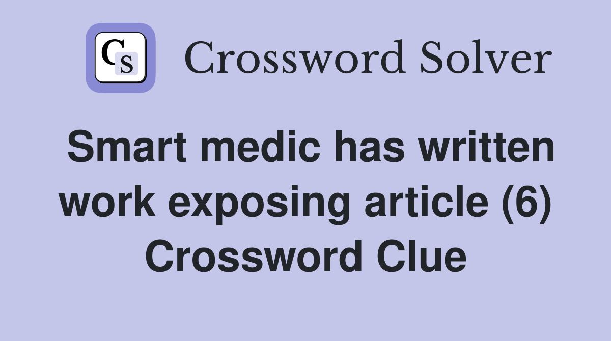 Smart medic has written work exposing article (6) Crossword Clue