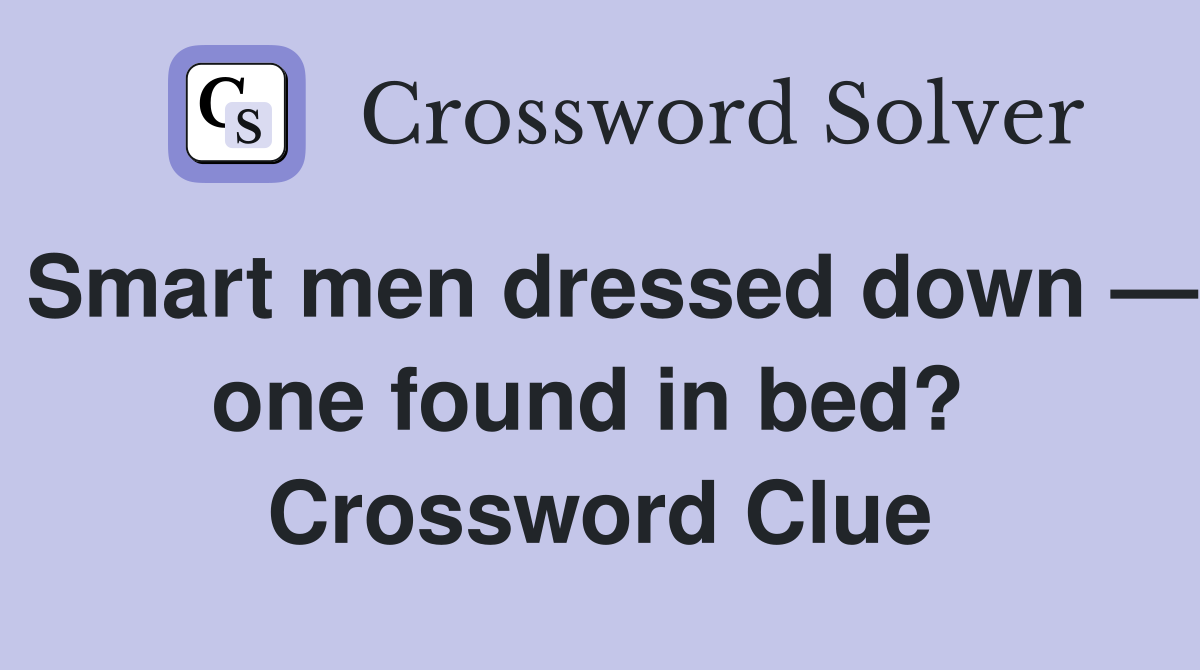 Smart men dressed down — one found in bed?  Crossword Clue