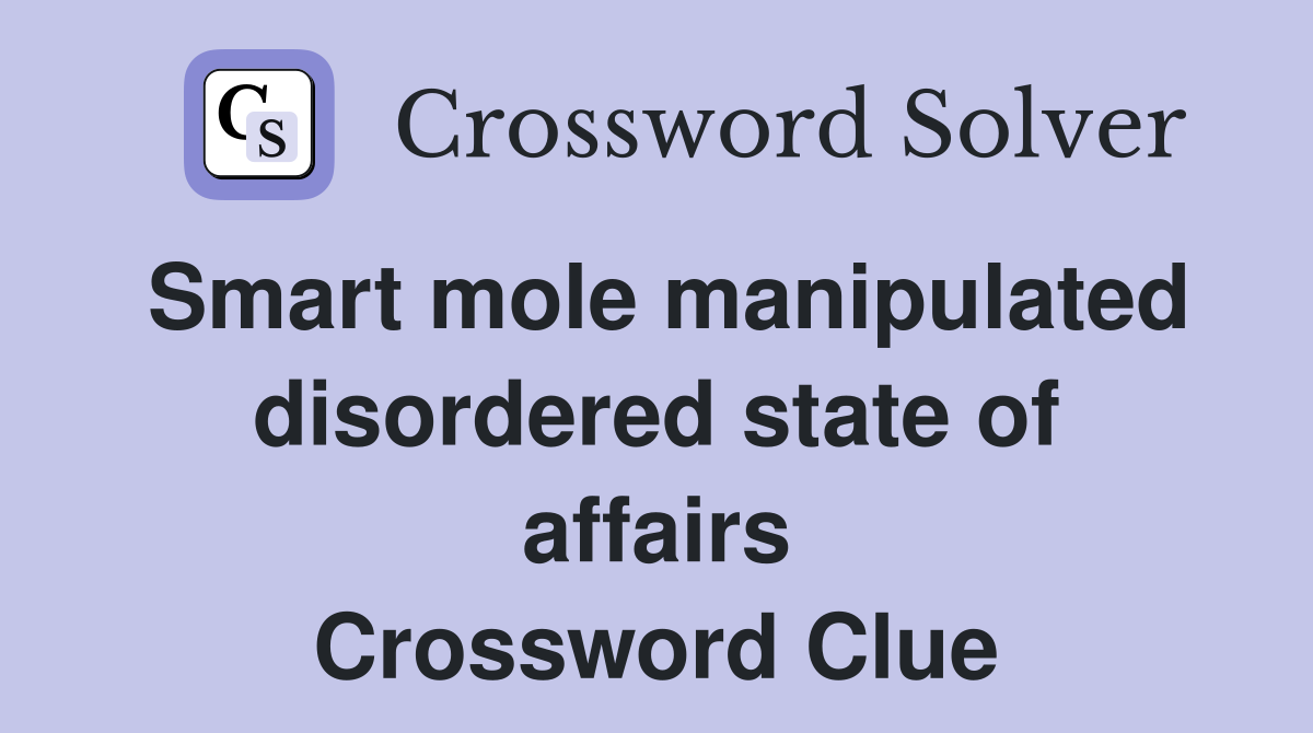 Smart mole manipulated disordered state of affairs Crossword Clue