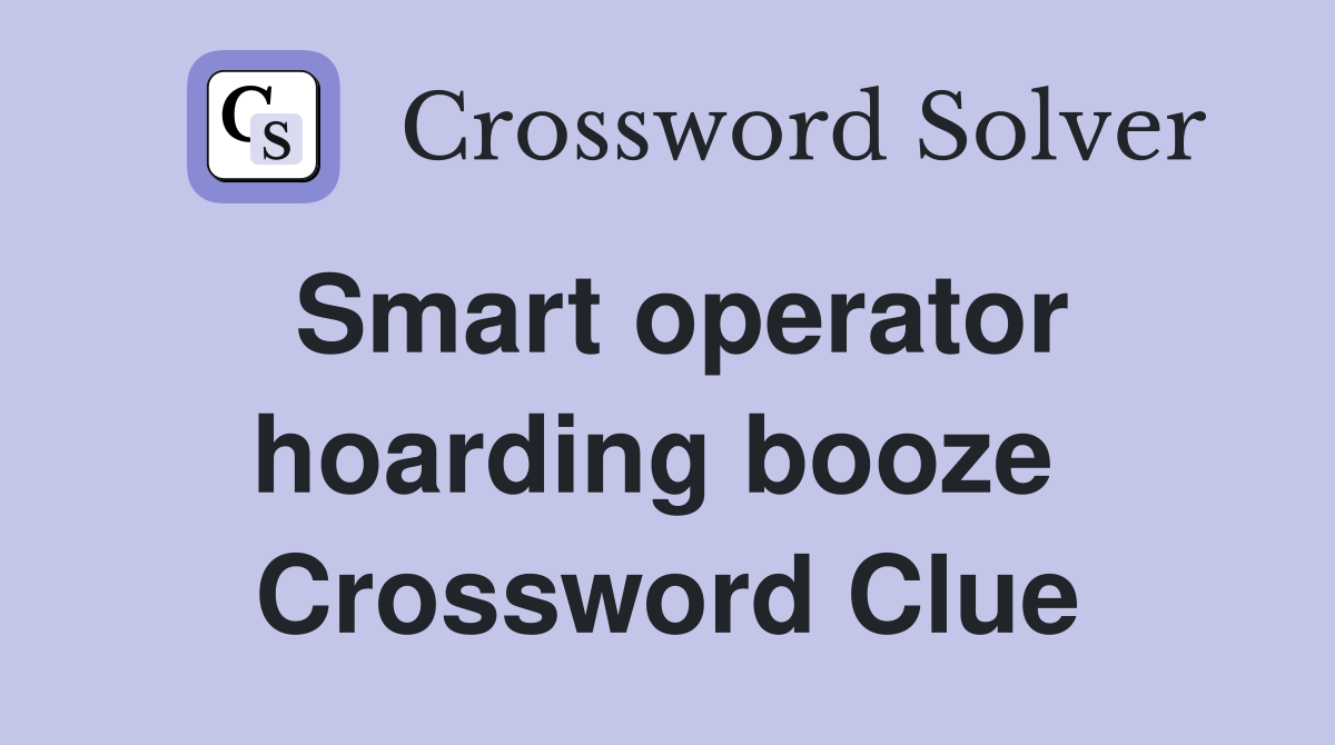 Smart operator hoarding booze  Crossword Clue