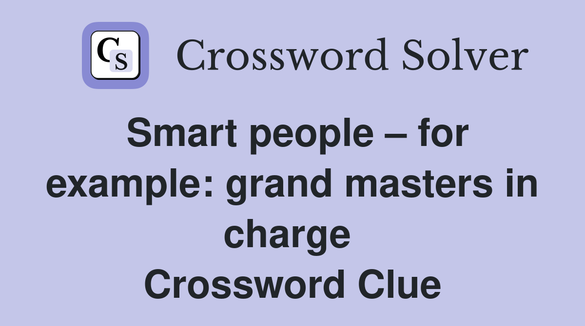 Smart people – for example: grand masters in charge  Crossword Clue