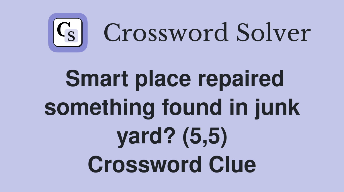 Smart place repaired something found in junk yard? (5,5) Crossword Clue