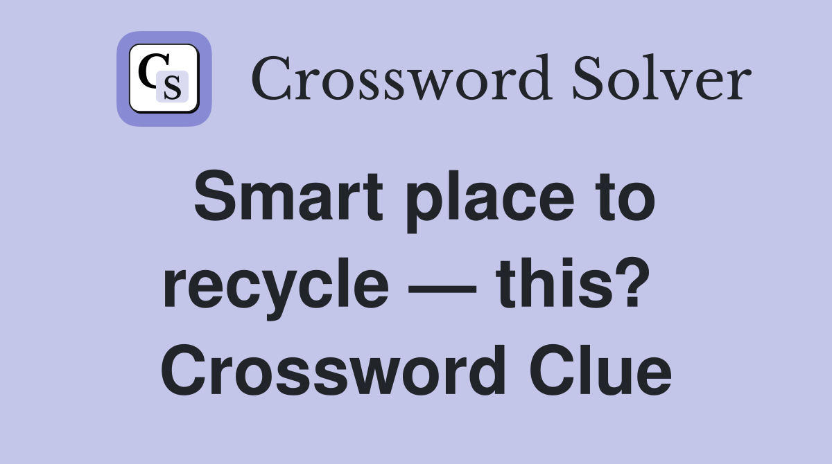 Smart place to recycle — this?  Crossword Clue