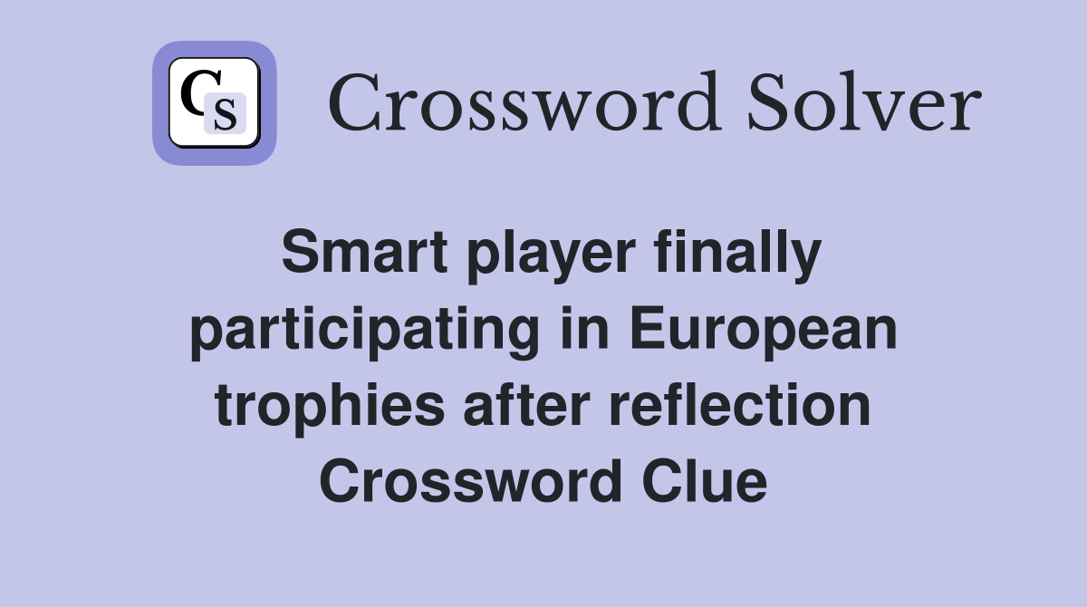 Smart player finally participating in European trophies after reflection Crossword Clue