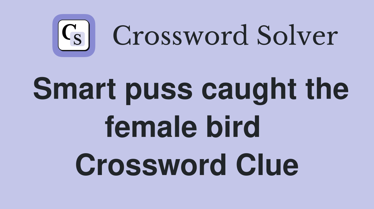 Smart puss caught the female bird  Crossword Clue