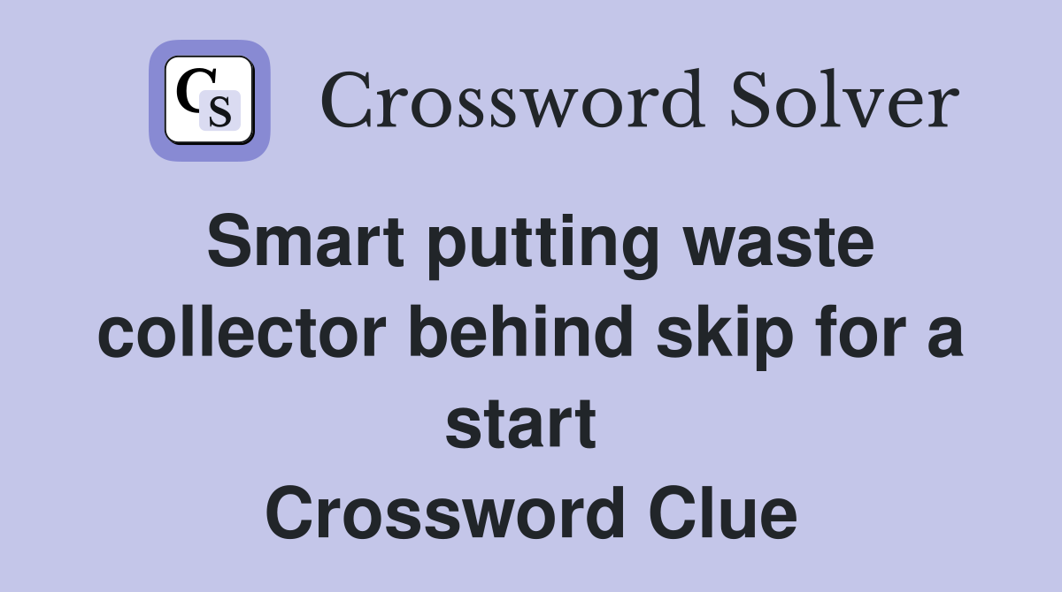 Smart putting waste collector behind skip for a start  Crossword Clue