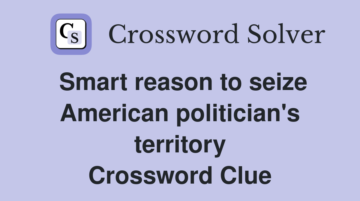 Smart reason to seize American politician's territory Crossword Clue