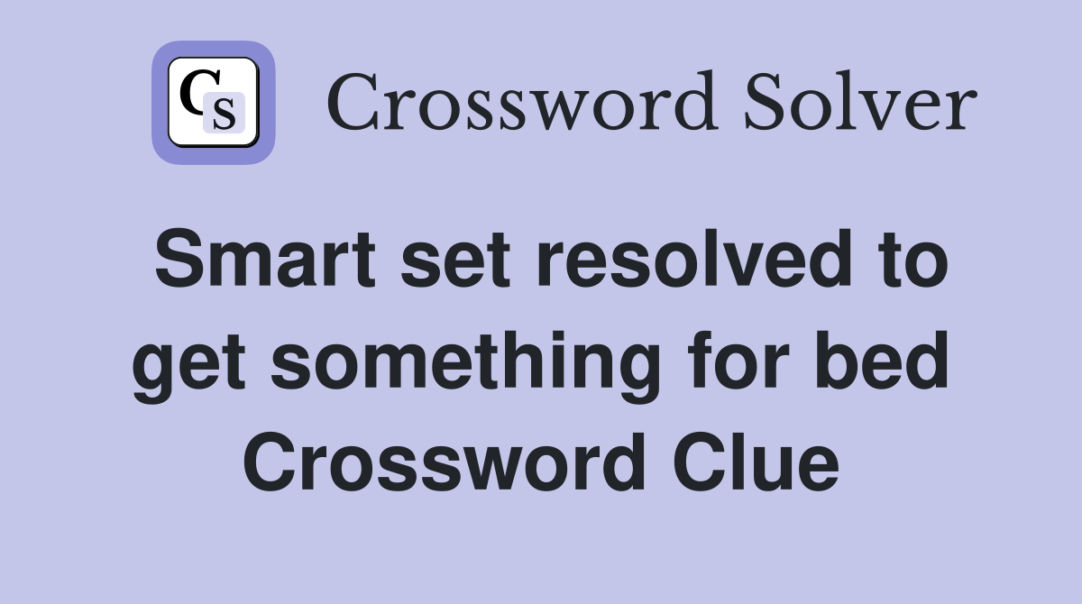 Smart set resolved to get something for bed Crossword Clue