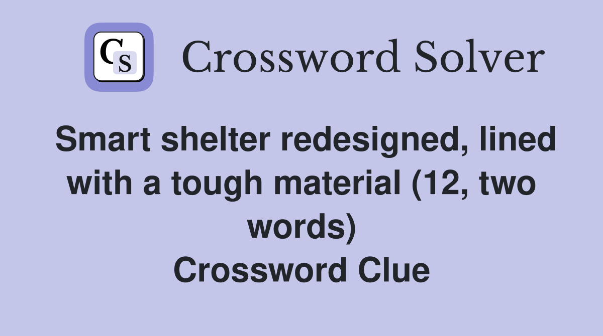 Smart shelter redesigned, lined with a tough material (12, two words) Crossword Clue