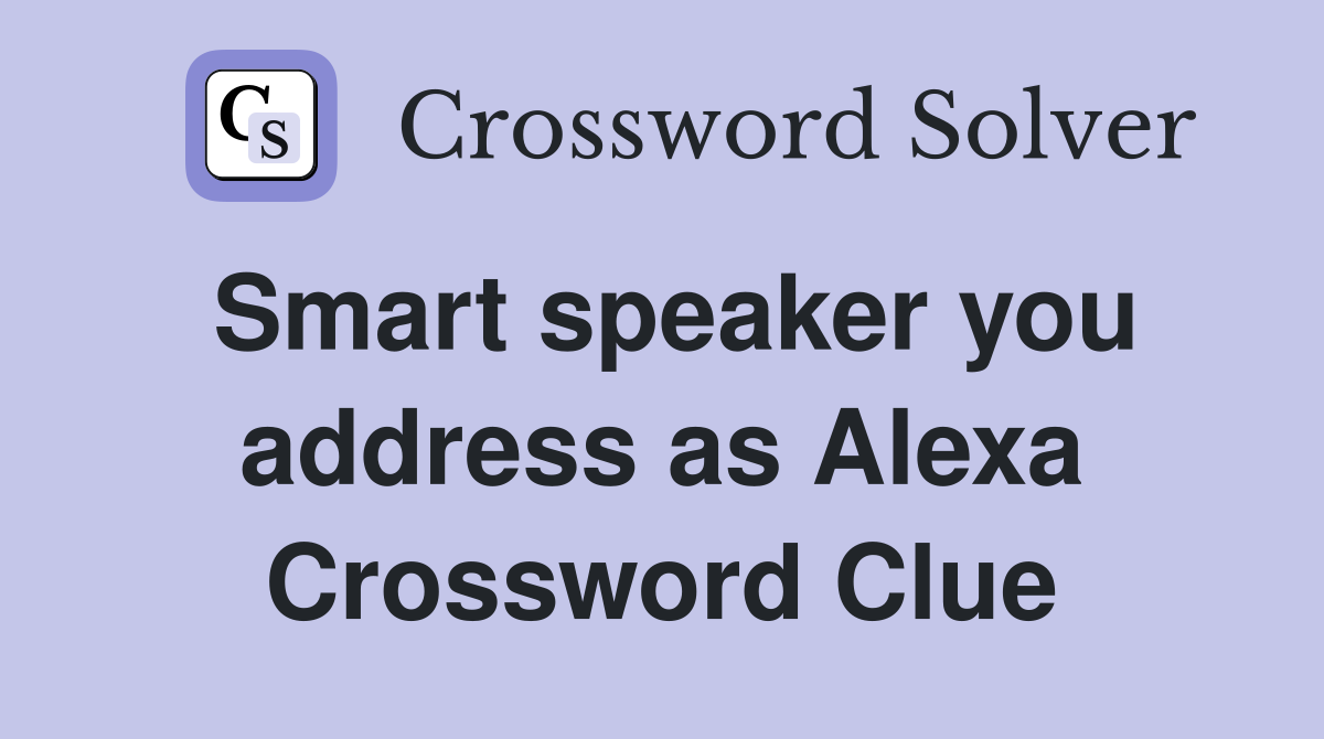Smart speaker you address as Alexa Crossword Clue