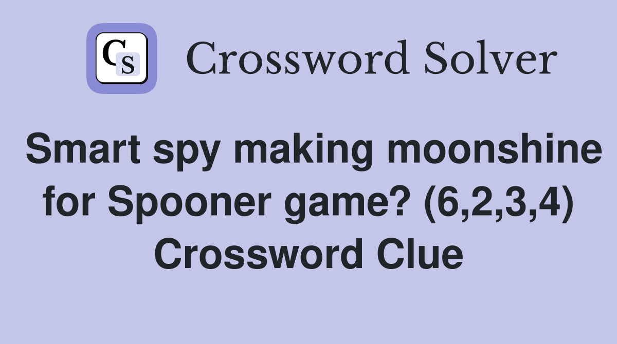 Smart spy making moonshine for Spooner game? (6,2,3,4) Crossword Clue