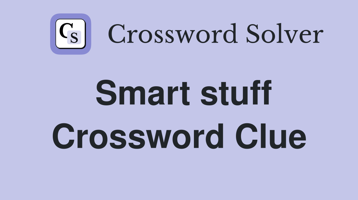 Smart stuff Crossword Clue