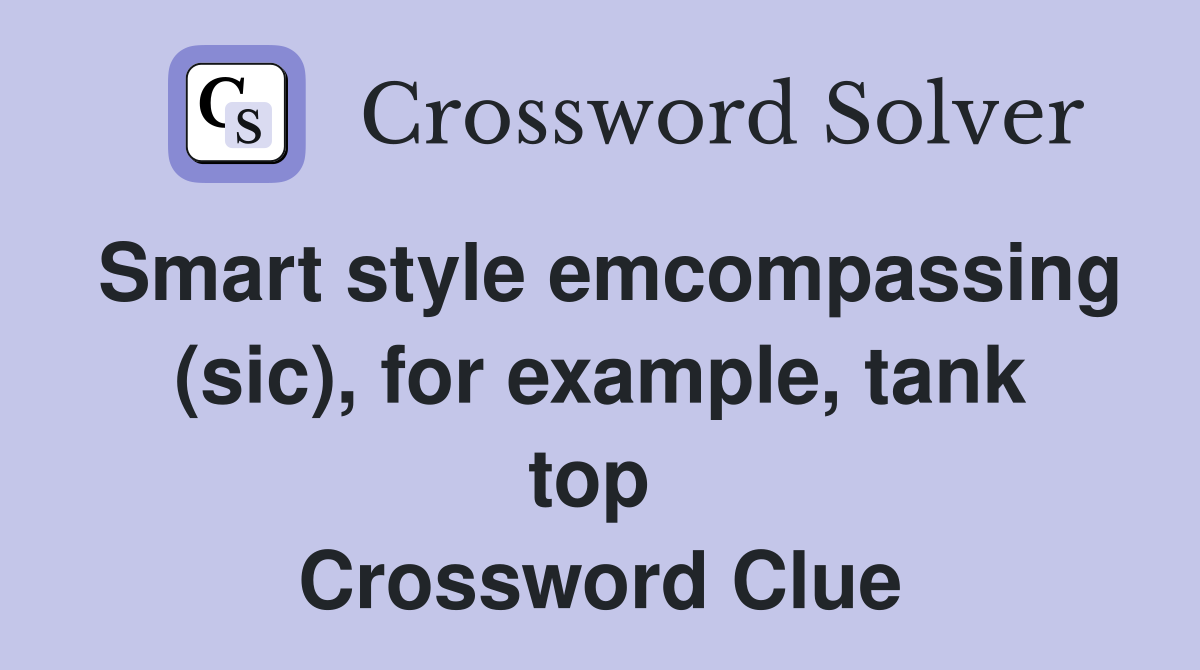 Smart style emcompassing (sic), for example, tank top  Crossword Clue