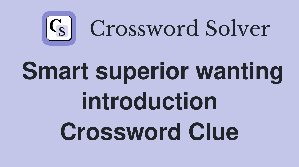 Smart superior wanting introduction Crossword Clue