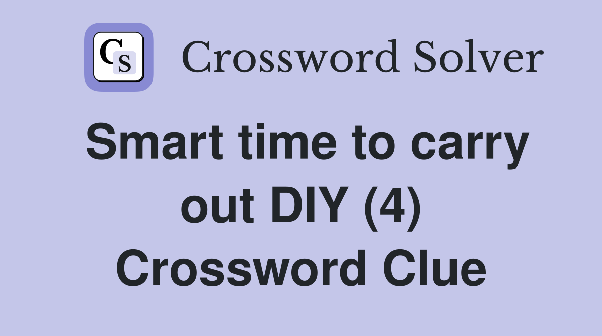 Smart time to carry out DIY (4) Crossword Clue