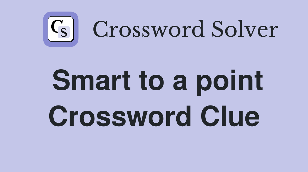 Smart to a point Crossword Clue