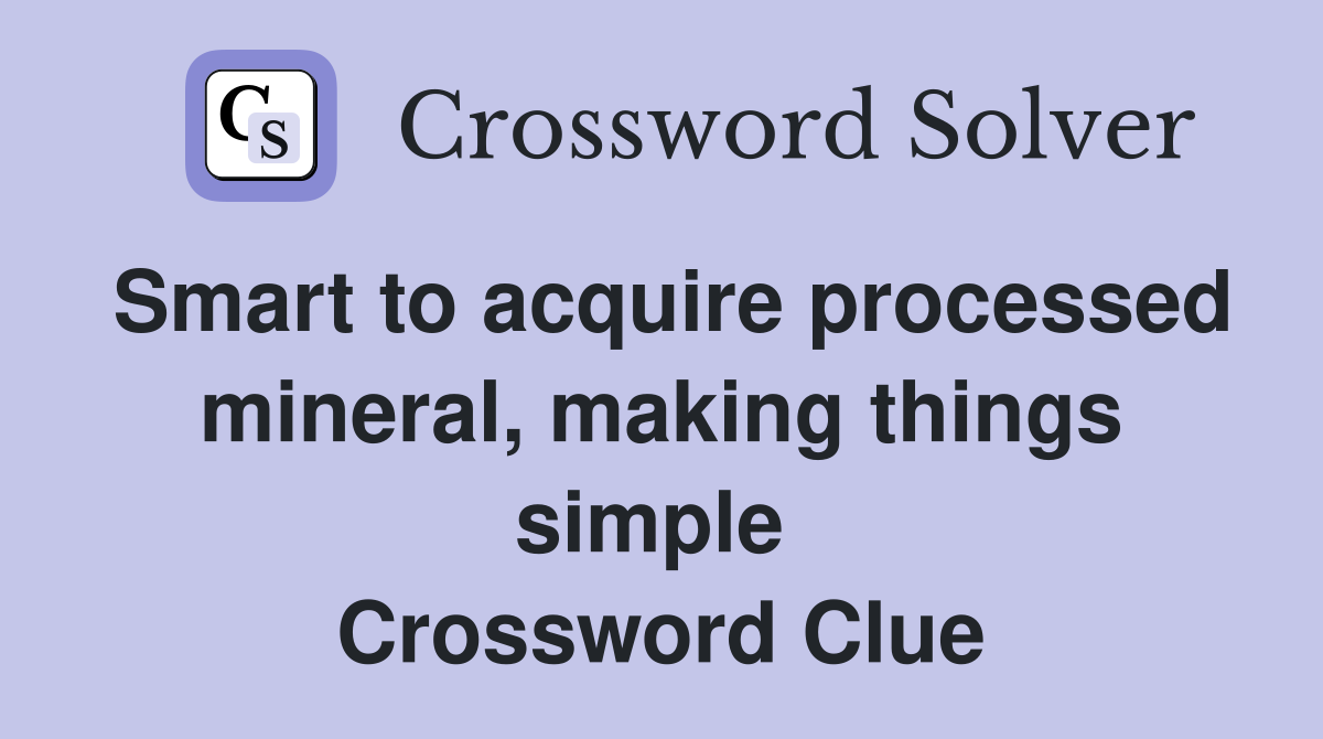Smart to acquire processed mineral, making things simple  Crossword Clue