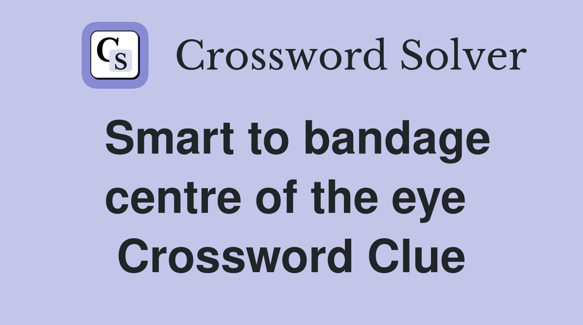 Smart to bandage centre of the eye  Crossword Clue