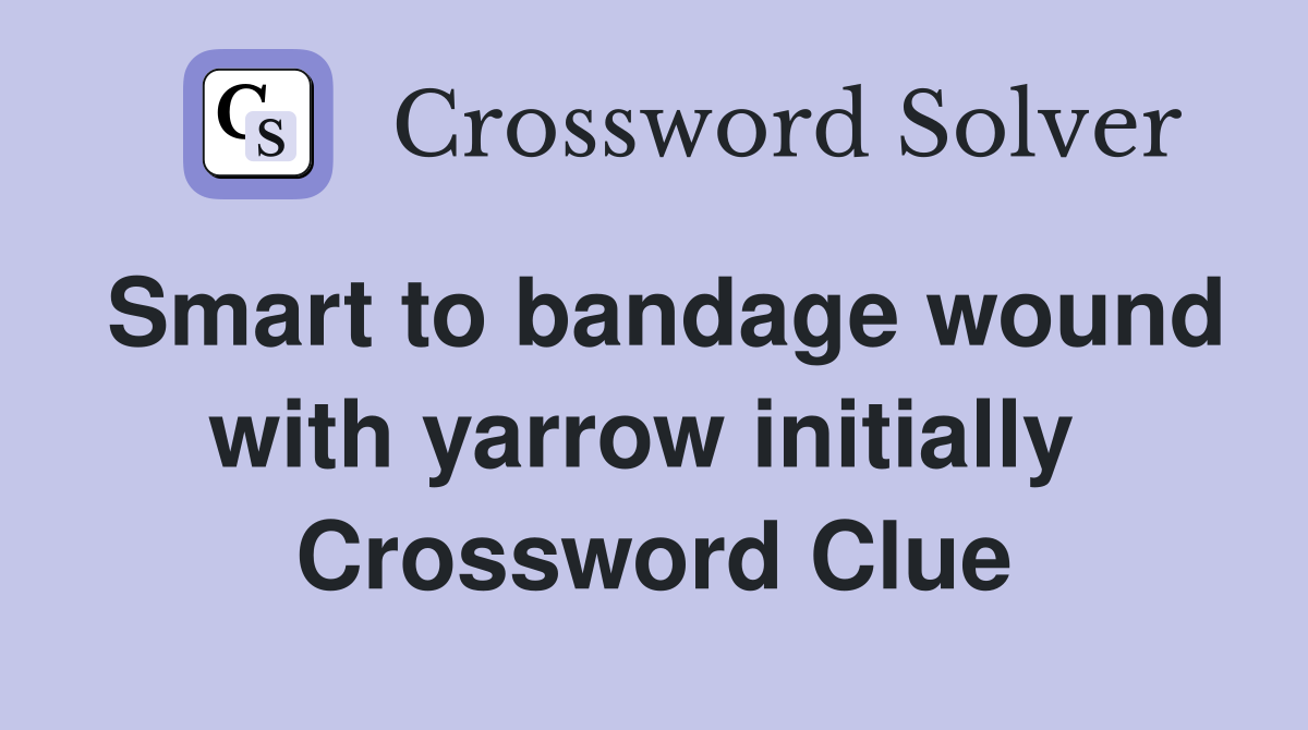 Smart to bandage wound with yarrow initially  Crossword Clue