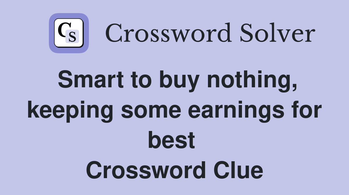Smart to buy nothing, keeping some earnings for best  Crossword Clue