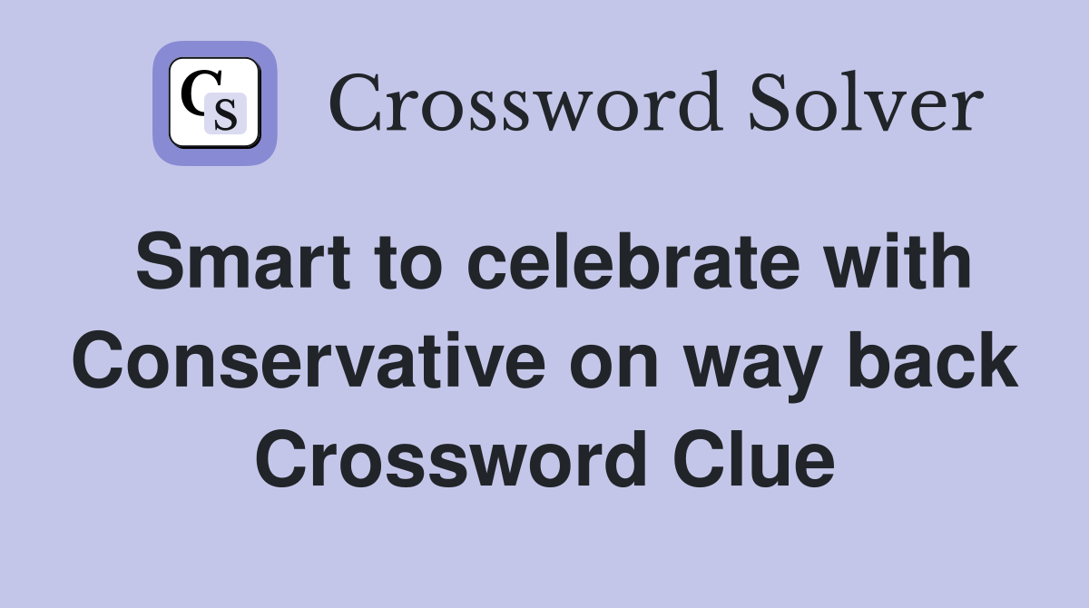 Smart to celebrate with Conservative on way back Crossword Clue