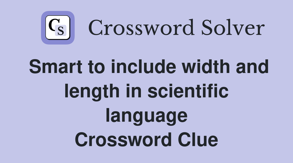 Smart to include width and length in scientific language Crossword Clue