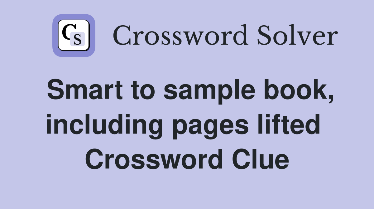 Smart to sample book, including pages lifted  Crossword Clue