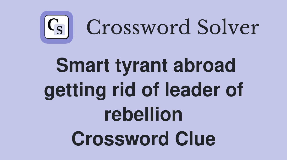 Smart tyrant abroad getting rid of leader of rebellion Crossword Clue