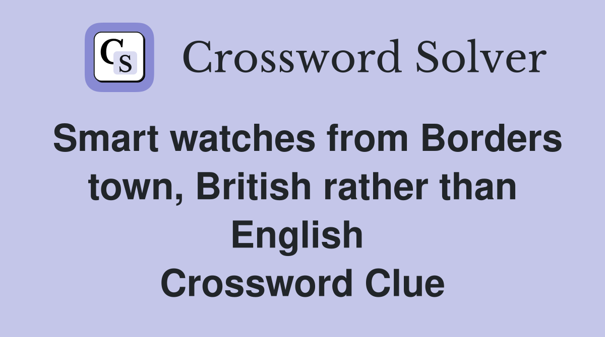 Smart watches from Borders town, British rather than English  Crossword Clue