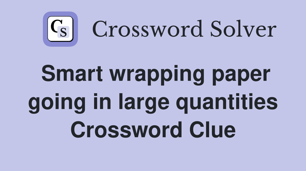 Smart wrapping paper going in large quantities Crossword Clue