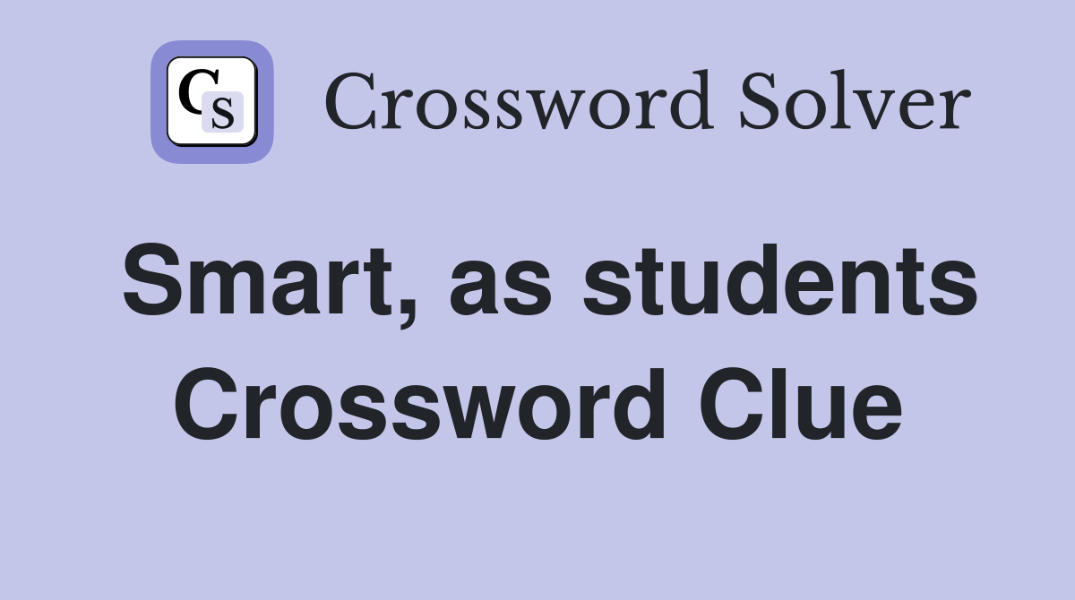 Smart, as students Crossword Clue