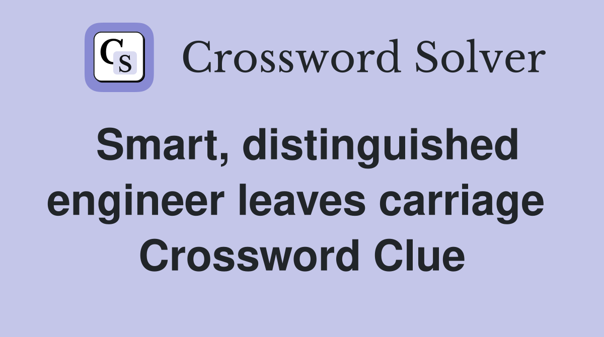 Smart, distinguished engineer leaves carriage  Crossword Clue