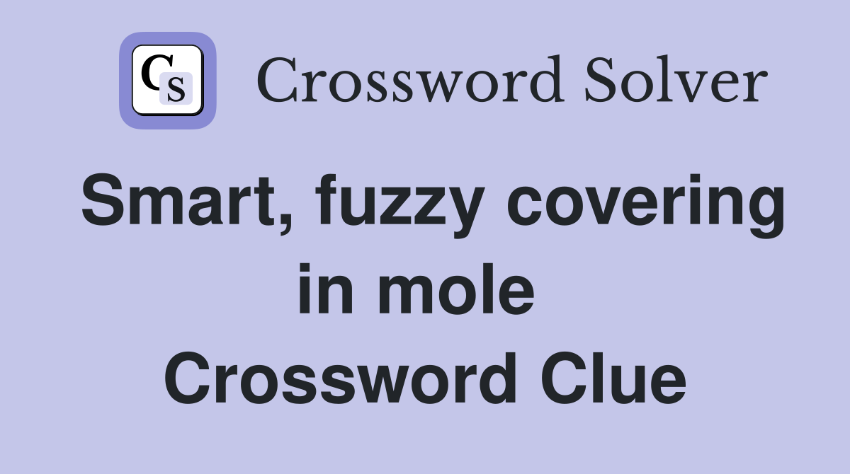 Smart, fuzzy covering in mole  Crossword Clue