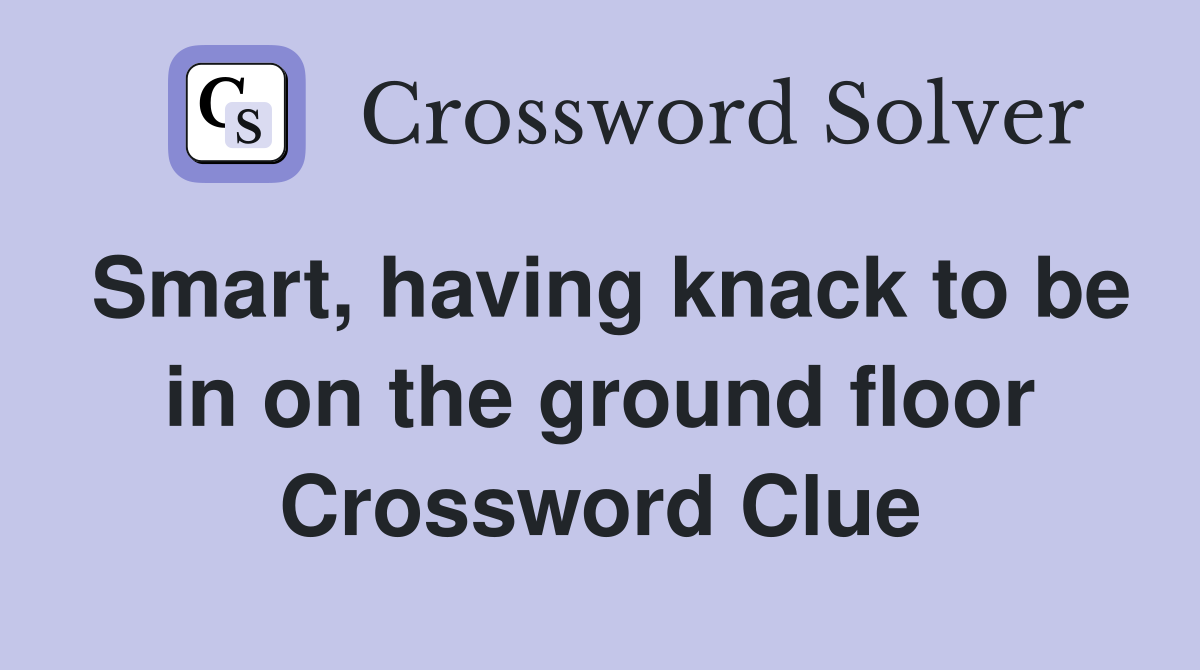 Smart, having knack to be in on the ground floor Crossword Clue