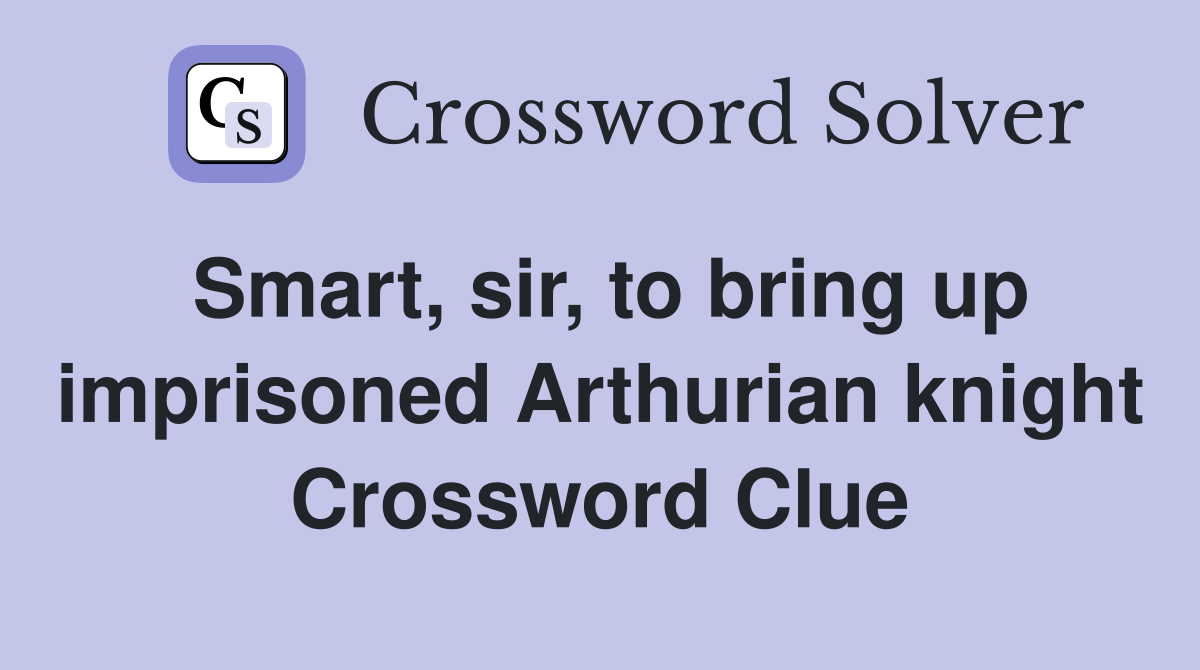 Smart, sir, to bring up imprisoned Arthurian knight Crossword Clue
