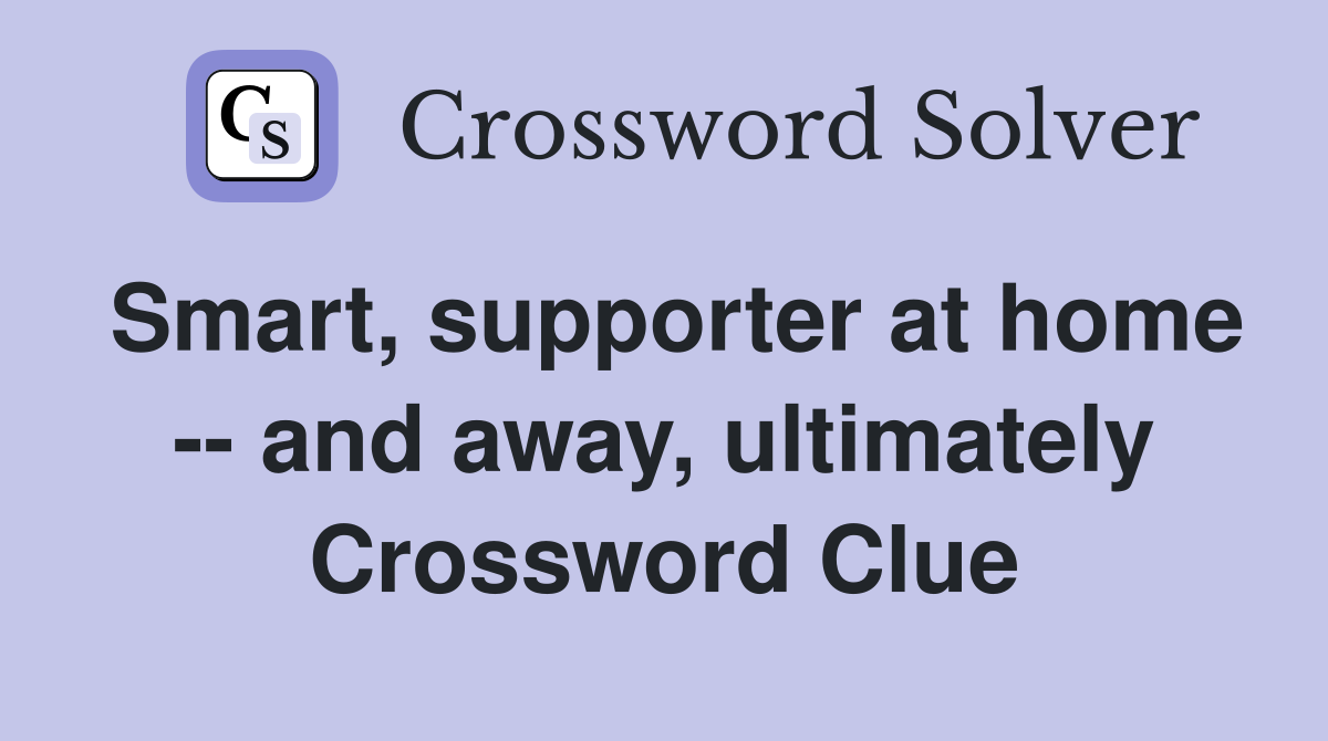 Smart, supporter at home -- and away, ultimately Crossword Clue