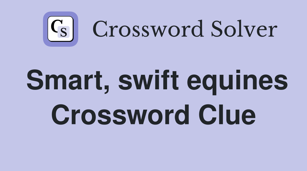 Smart, swift equines Crossword Clue