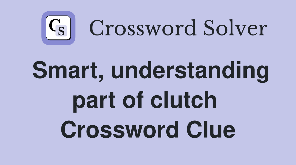 Smart, understanding part of clutch  Crossword Clue