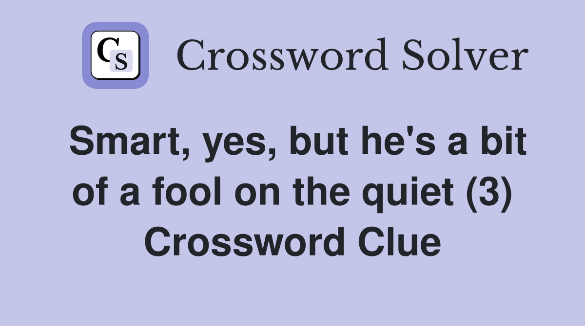 Smart, yes, but he's a bit of a fool on the quiet (3) Crossword Clue
