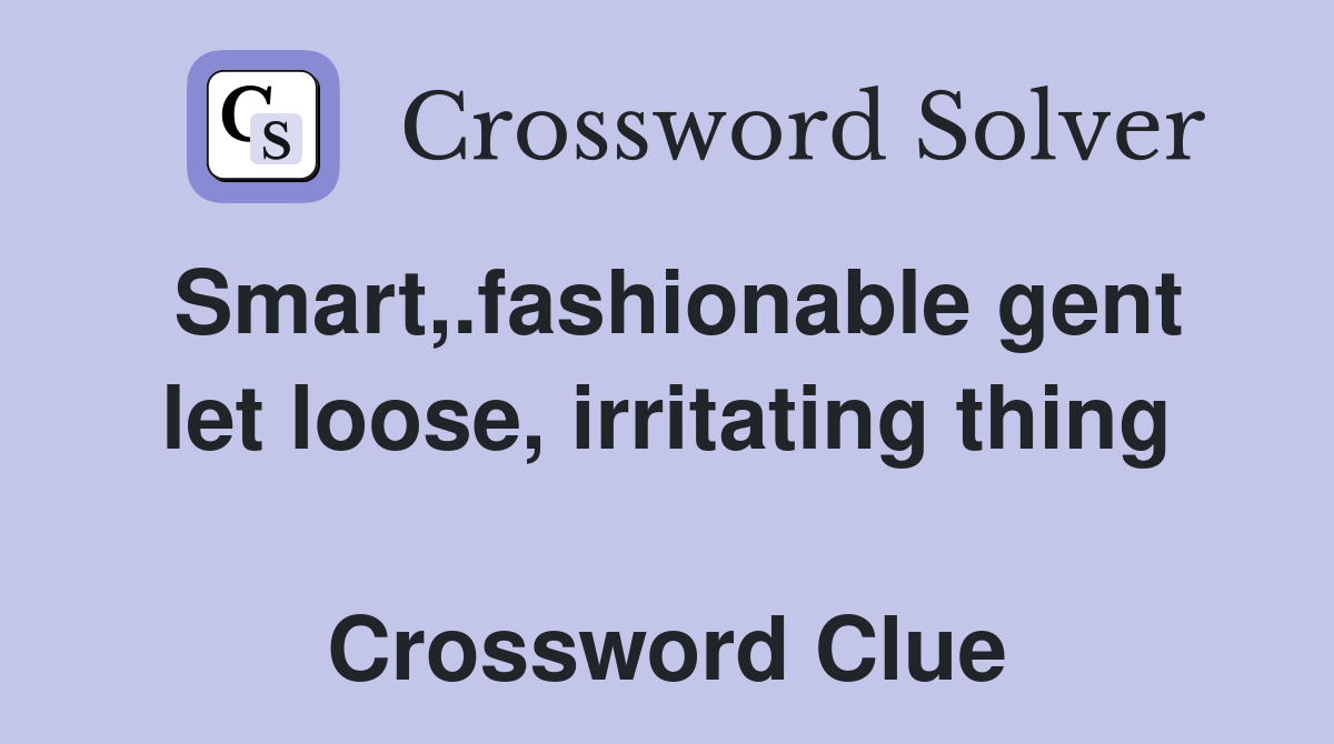 Smart,.fashionable gent let loose, irritating thing  Crossword Clue