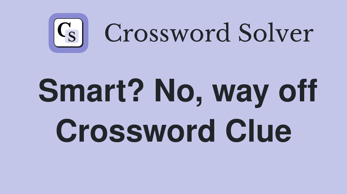Smart? No, way off Crossword Clue