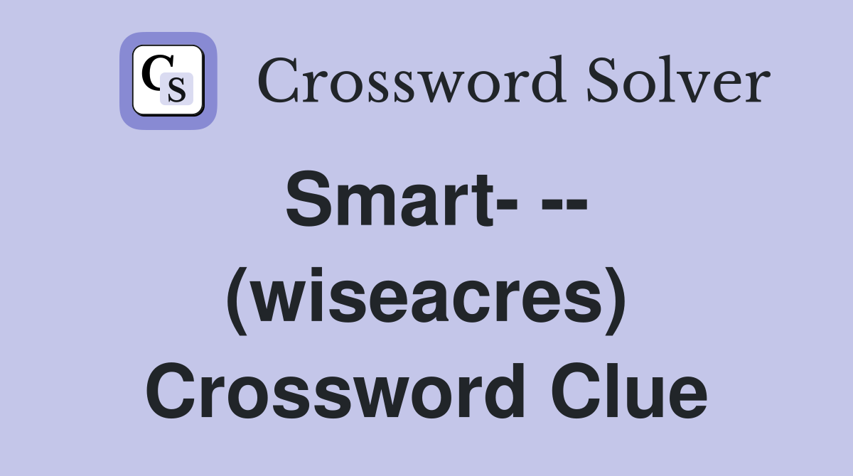 Smart- -- (wiseacres) Crossword Clue