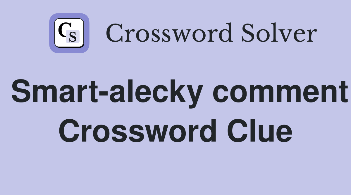 Smart-alecky comment Crossword Clue