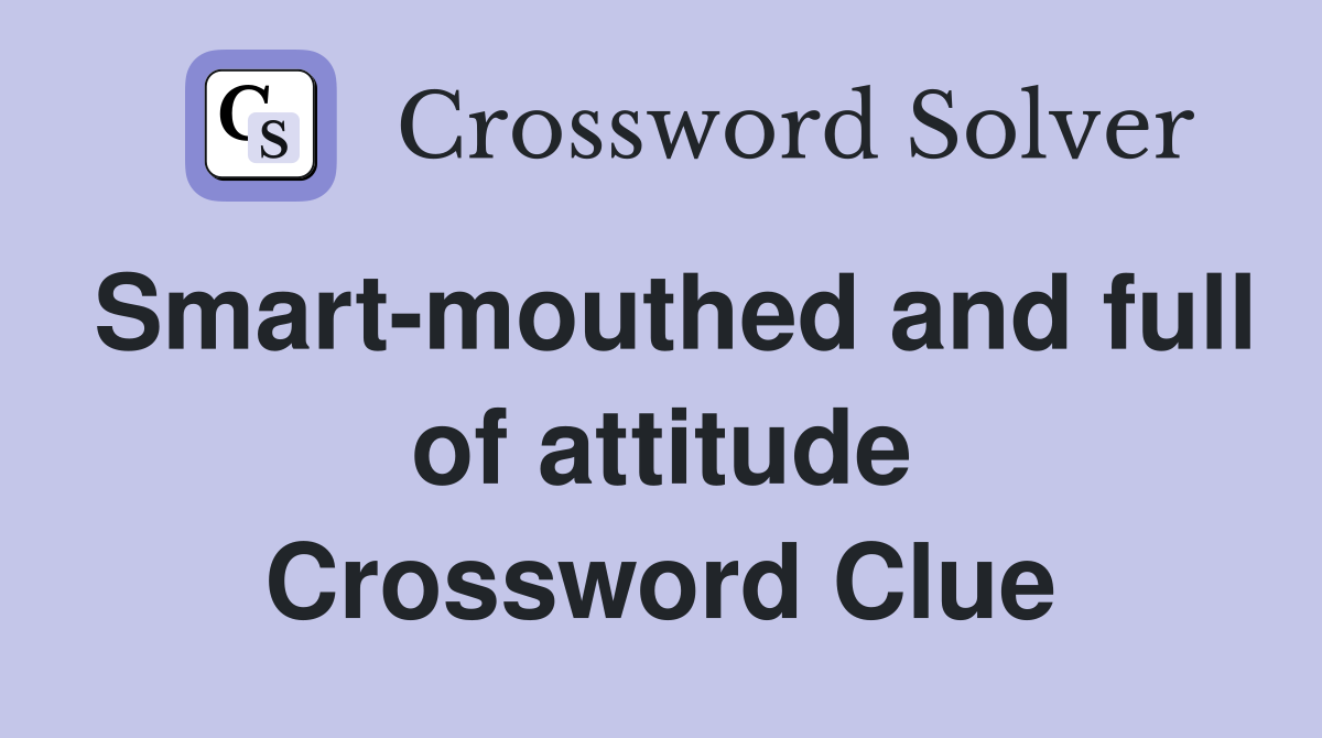 Smart-mouthed and full of attitude Crossword Clue