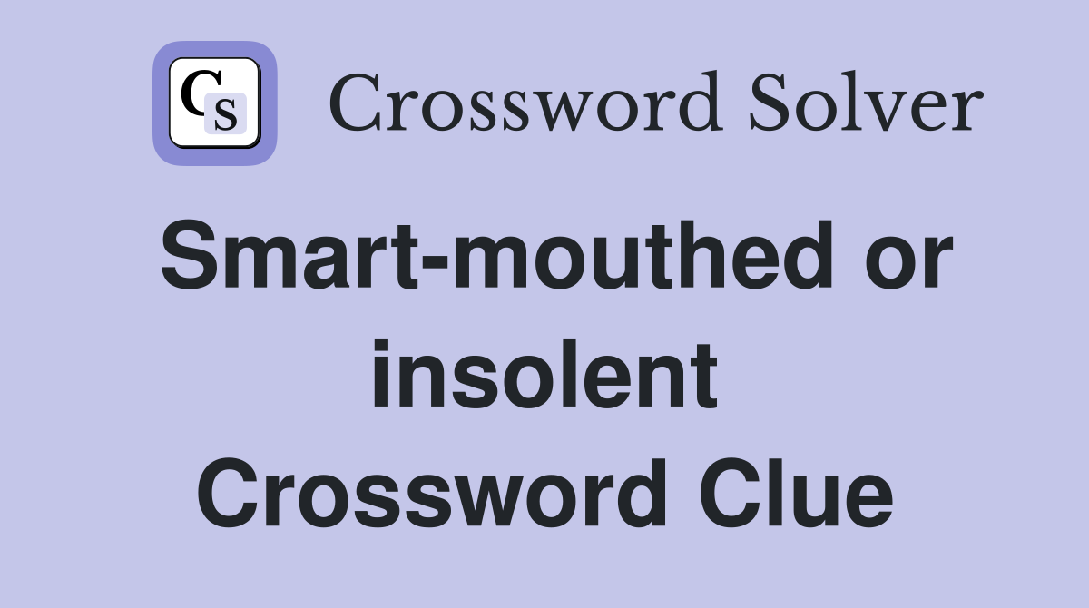 Smart-mouthed or insolent Crossword Clue