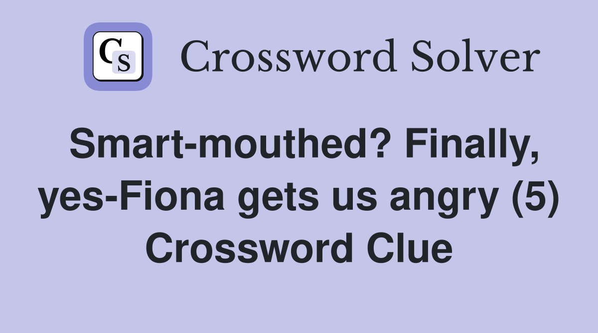Smart-mouthed? Finally, yes-Fiona gets us angry (5) Crossword Clue