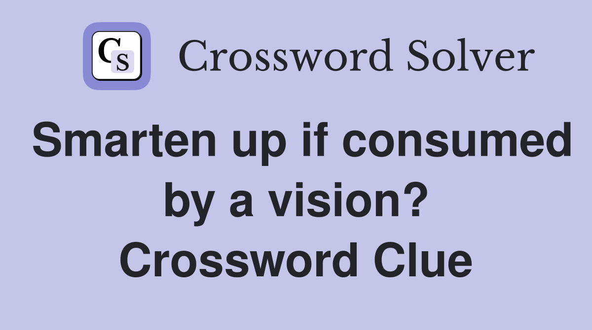 Smarten up if consumed by a vision? Crossword Clue