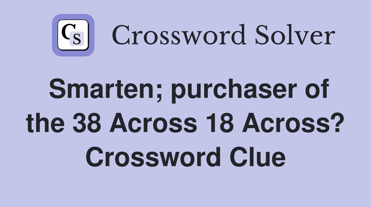 Smarten; purchaser of the 38 Across 18 Across? Crossword Clue